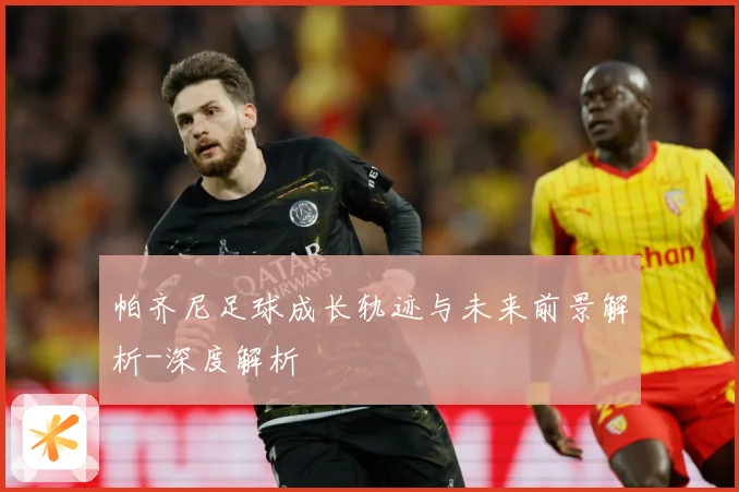 帕齐尼足球成长轨迹与未来前景解析-深度解析