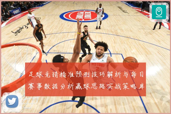 足球竞猜精准预测技巧解析与每日赛事数据分析赢球思路实战策略库数据研判-深度解析
