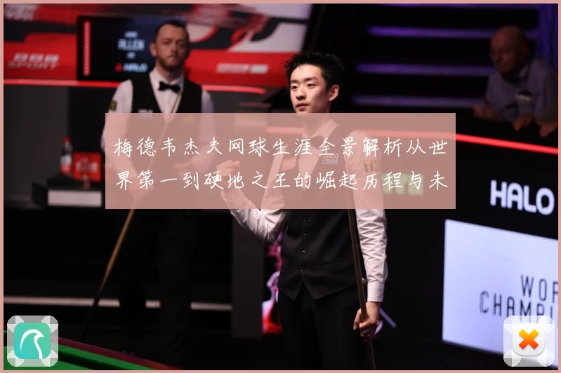 梅德韦杰夫网球生涯全景解析从世界第一到硬地之王的崛起历程与未来挑战-深度解析