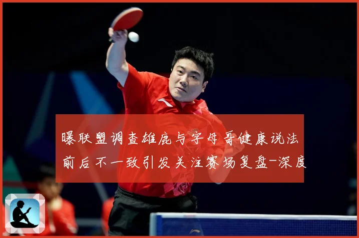 曝联盟调查雄鹿与字母哥健康说法前后不一致引发关注赛场复盘-深度解析