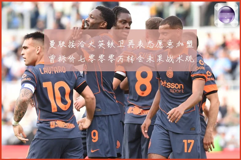 曼联接洽大英铁卫再表态愿意加盟曾标价七零零零万转会未果战术观察-深度解析