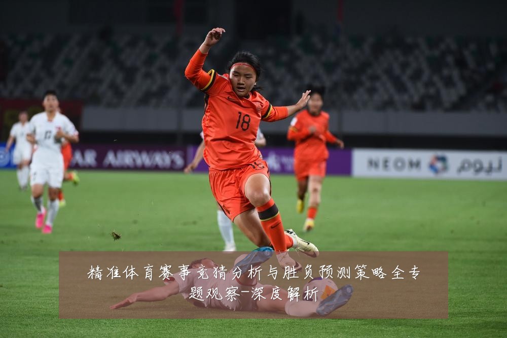 精准体育赛事竞猜分析与胜负预测策略全专题观察-深度解析
