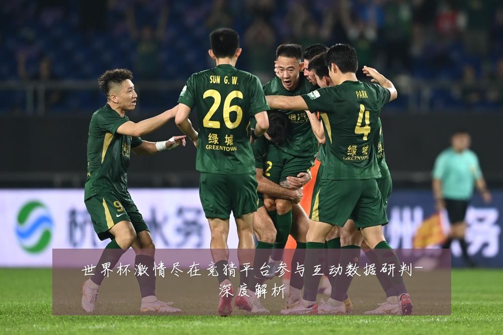 世界杯激情尽在竞猜平台参与互动数据研判-深度解析