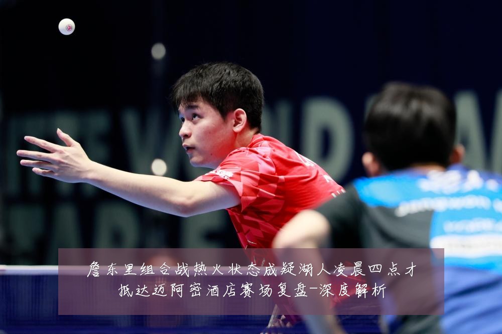 詹东里组合战热火状态成疑湖人凌晨四点才抵达迈阿密酒店赛场复盘-深度解析