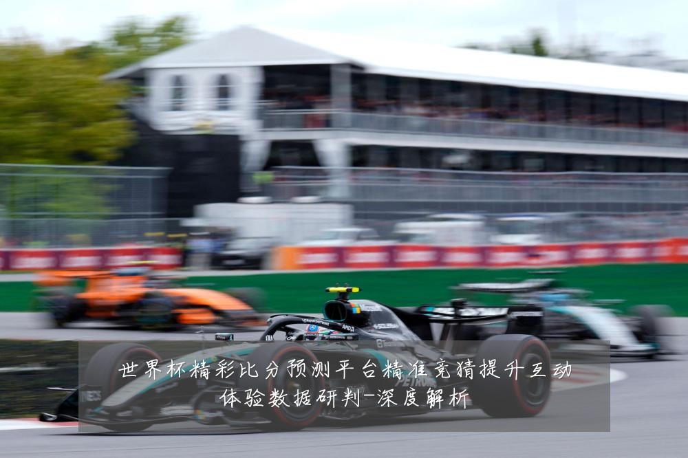 世界杯精彩比分预测平台精准竞猜提升互动体验数据研判-深度解析