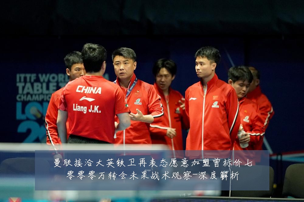 曼联接洽大英铁卫再表态愿意加盟曾标价七零零零万转会未果战术观察-深度解析