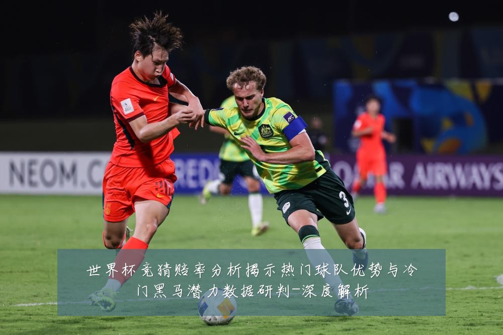 世界杯竞猜赔率分析揭示热门球队优势与冷门黑马潜力数据研判-深度解析