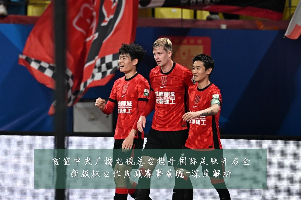 官宣中央广播电视总台携手国际足联开启全新版权合作周期赛事前瞻-深度解析